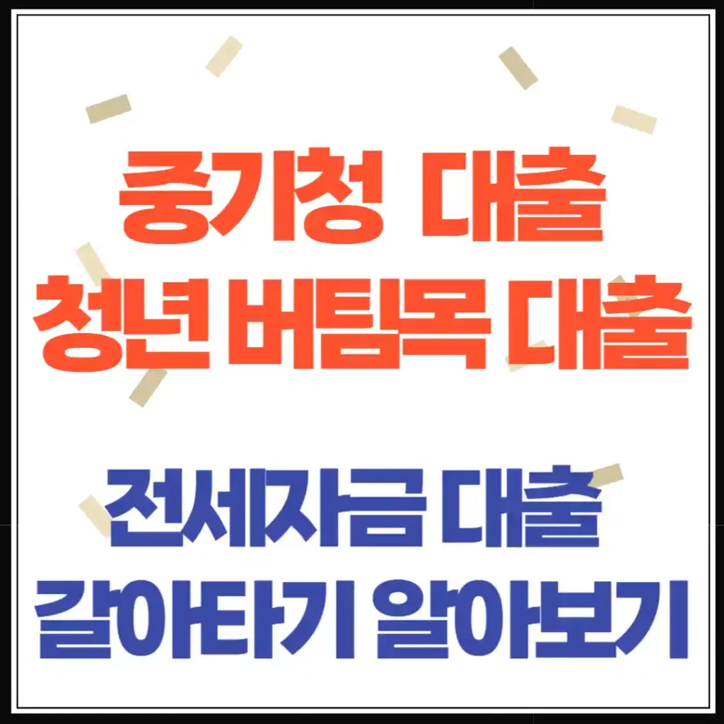 중기청 대출과 청년 버팀목 전세자금 대출 갈아타기 (2025년 최신 정보)
